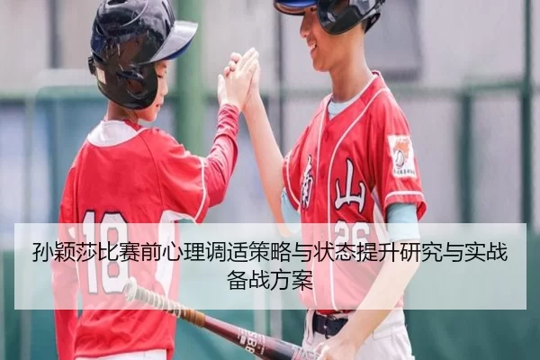孙颖莎比赛前心理调适策略与状态提升研究与实战备战方案
